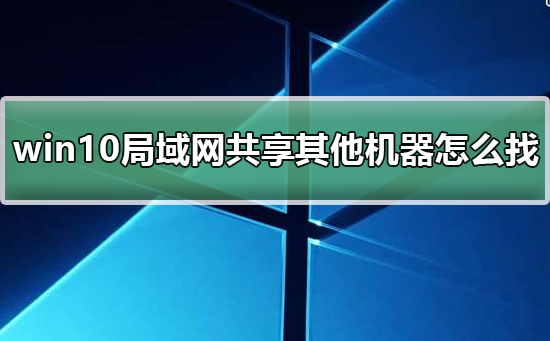 《windows》win10局域网体验共享其他机器怎么找